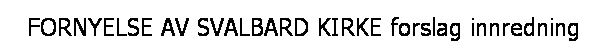 Tekstboks: FORNYELSE AV SVALBARD KIRKE forslag innredning
